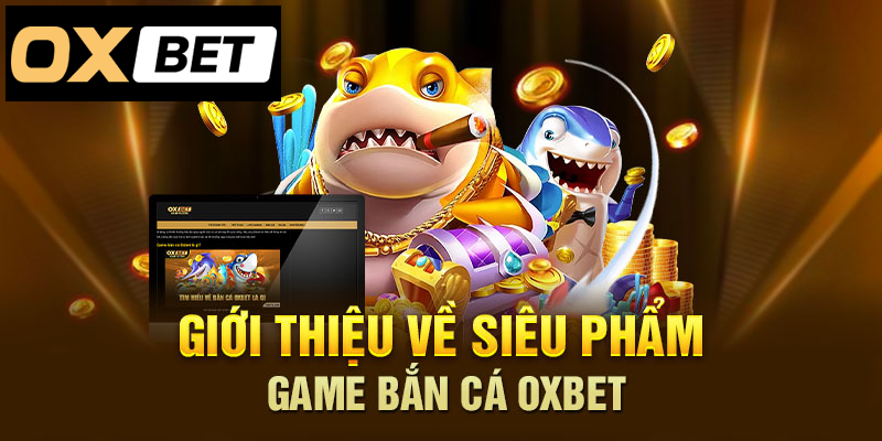 Khám phá siêu phẩm game bắn cá tại Oxbet ngay hôm nay