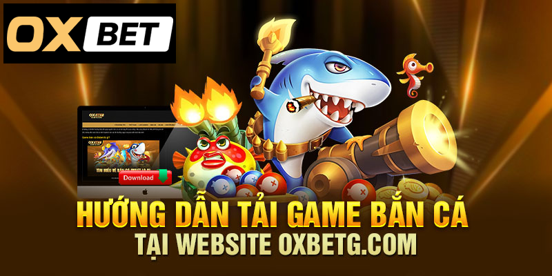 Tải game bắn cá tại Oxbetg.com theo hướng dẫn đơn giản