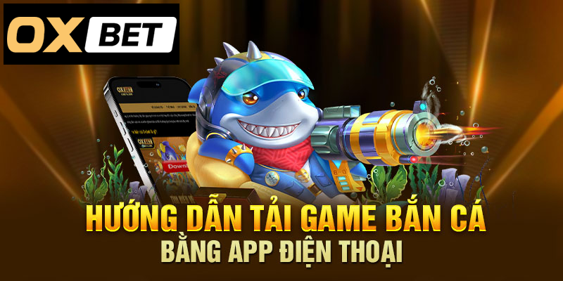 Tải game bắn cá qua app điện thoại, hướng dẫn đơn giản